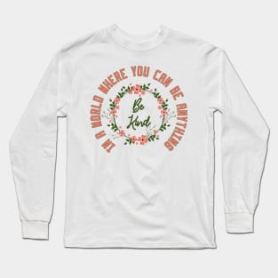 In a World Where You Can Be Anything Be Kind Long Sleeve T-Shirt